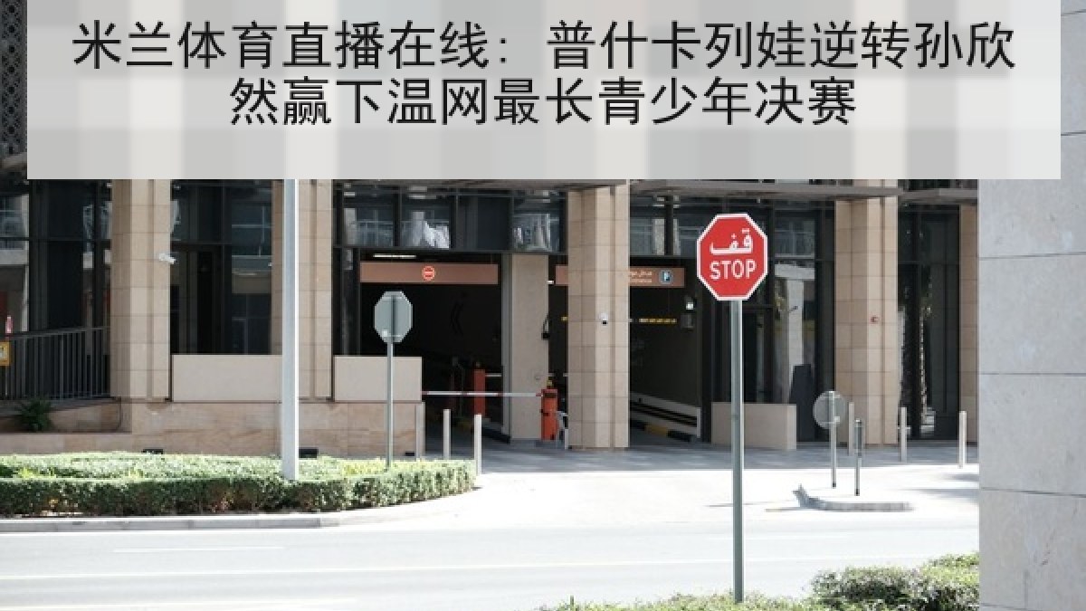 米兰体育直播在线: 普什卡列娃逆转孙欣然赢下温网最长青少年决赛