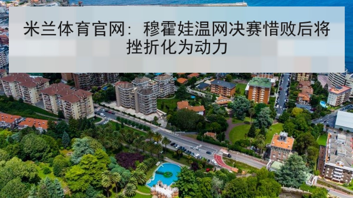 米兰体育官网: 穆霍娃温网决赛惜败后将挫折化为动力 米兰体育官网: 穆霍娃温网决赛惜败后将挫折化为动力