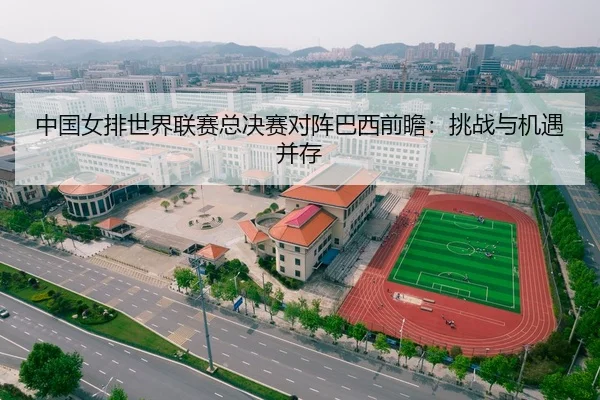 中国女排世界联赛总决赛对阵巴西前瞻：挑战与机遇并存
