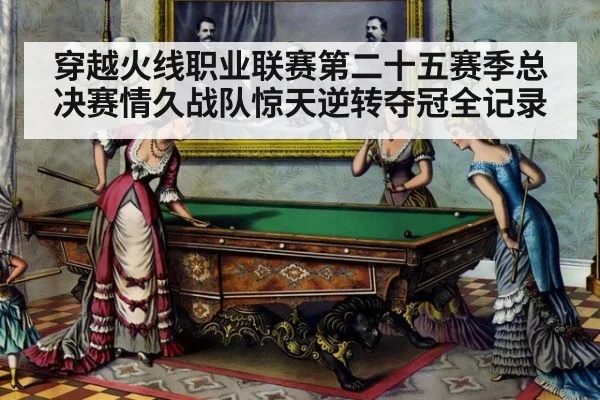 穿越火线职业联赛第二十五赛季总决赛情久战队惊天逆转夺冠全记录