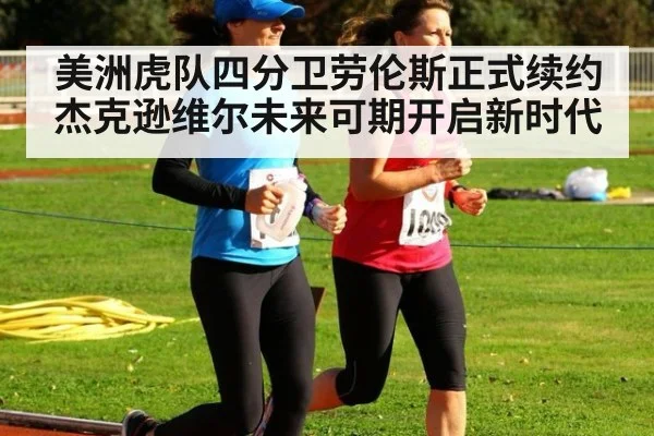 美洲虎队四分卫劳伦斯正式续约杰克逊维尔未来可期开启新时代