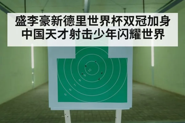 盛李豪新德里世界杯双冠加身 中国天才射击少年闪耀世界
