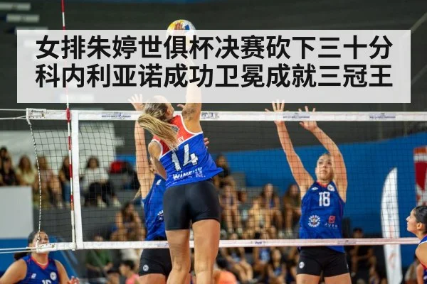 女排朱婷世俱杯决赛砍下三十分科内利亚诺成功卫冕成就三冠王