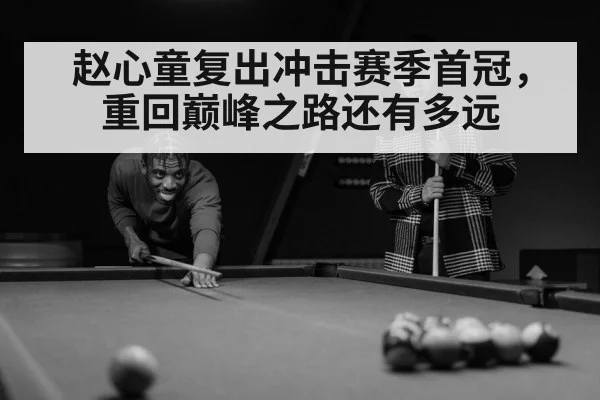 赵心童复出冲击赛季首冠，重回巅峰之路还有多远