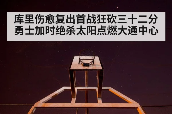 库里伤愈复出首战狂砍三十二分勇士加时绝杀太阳点燃大通中心