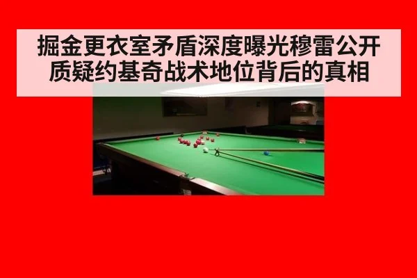 掘金更衣室矛盾深度曝光穆雷公开质疑约基奇战术地位背后的真相
