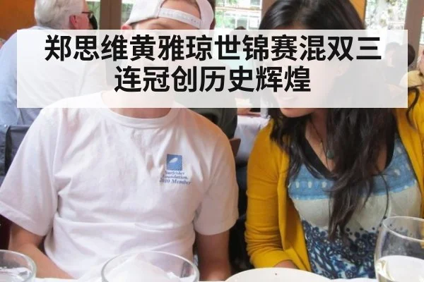 郑思维黄雅琼世锦赛混双三连冠创历史辉煌